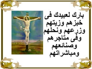 ‫فى‬ ‫لعبيدك‬ ‫بارك‬
‫خبزهم‬‫و‬‫زايتهم‬
‫ونحلهم‬ ‫وزرعهم‬
‫متاجرهم‬ ‫وفى‬
‫وصنائعهم‬
‫ومباشراتهم‬
 