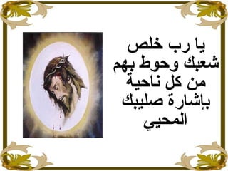 ‫خلص‬ ‫رب‬ ‫ايا‬
‫شعبك‬‫وحوط‬‫بهم‬
‫ناحية‬ ‫كل‬ ‫من‬
‫صليبك‬ ‫بإشار ة‬
‫المحيي‬
 