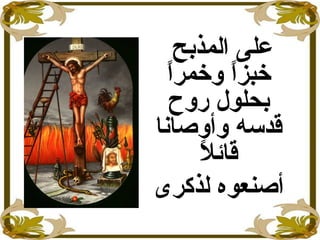 ‫المذبح‬ ‫على‬
‫ا‬ً ‫وخمر‬ ‫ا‬ً ‫خبز‬
‫روح‬ ‫بحلول‬
‫وأوصانا‬ ‫قدسه‬
‫ل‬ً  ‫قائ‬
‫لذكرى‬ ‫أصنعوه‬
 