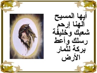 ‫المسيح‬ ‫أايها‬
‫إرحم‬ ‫ألهنا‬
‫وخليفة‬ ‫شعبك‬
‫وأعط‬ ‫رسلك‬
‫لثمار‬ ‫بركة‬
‫الرض‬
 
