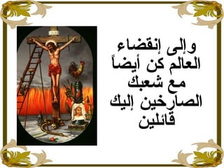 ‫إنقضاء‬ ‫وإلى‬
‫ا‬ً ‫أايض‬ ‫كن‬ ‫العالم‬
‫شعبك‬ ‫مع‬
‫إليك‬ ‫الصارخين‬
‫قائلين‬
 