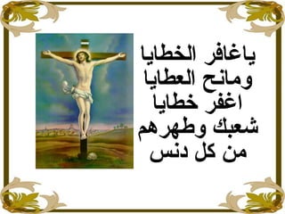 ‫الخطاايا‬ ‫اياغافر‬
‫العطاايا‬ ‫ومانح‬
‫خطاايا‬ ‫اغفر‬
‫وهطهرهم‬ ‫شعبك‬
‫دنس‬ ‫كل‬ ‫من‬
 