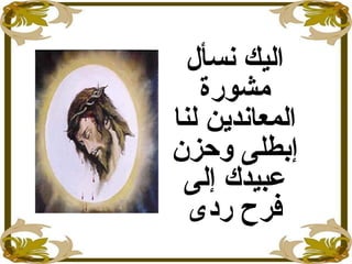 ‫اليك‬‫نسأل‬
‫مشورة‬
‫لنا‬ ‫المعاندين‬
‫وحزن‬ ‫إبطلى‬
‫إلى‬ ‫عبيدك‬
‫ردى‬ ‫فرح‬
 