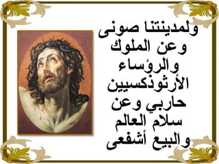 ‫صونى‬ ‫ولمدينتنا‬
‫الملوك‬ ‫وعن‬
‫والرؤساء‬
‫الرثوذكسيين‬
‫وعن‬ ‫حاربي‬
‫العالم‬ ‫سل م‬
‫والبيع‬‫أشفعى‬
 