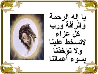 ‫الرحمة‬ ‫إله‬ ‫يا‬
‫ورب‬ ‫والرأفة‬
‫عزاء‬ ‫كل‬
‫علينا‬ ‫لستسخط‬
‫ستؤخذنا‬ ‫ول‬
‫أعمالنا‬ ‫بسوء‬
 