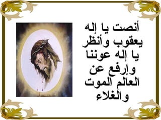 ‫إله‬ ‫يا‬ ‫أنصت‬
‫وأنظر‬ ‫يعقوب‬
‫عوننا‬ ‫إله‬ ‫يا‬
‫عن‬ ‫وإرفع‬
‫الموت‬ ‫العالم‬
‫والغلء‬
 