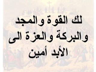 ‫والمجد‬ ‫القوة‬ ‫لك‬
‫الى‬ ‫والعزة‬ ‫والبركة‬
‫أمين‬ ‫البد‬
 
