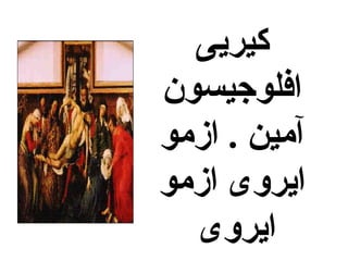 ‫كيريى‬
‫افلوجيسون‬
‫ازمو‬ . ‫آمين‬
‫ازمو‬ ‫ايروى‬
‫ايروى‬
 