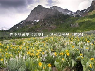 你不能改變【容貌】，但可以展現【笑容】
 