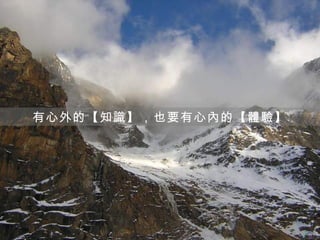 有心外的【知識】，也要有心內的【體驗】
 
