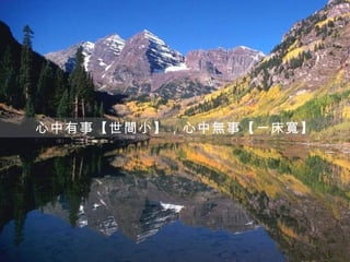 心中有事【世間小】，心中無事【一床寬】
 