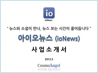 사 업 소 개 서
“ 뉴스와 소셜이 만나, 뉴스 보는 시간이 줄어듭니다 ”
2013.5
ioNews
 