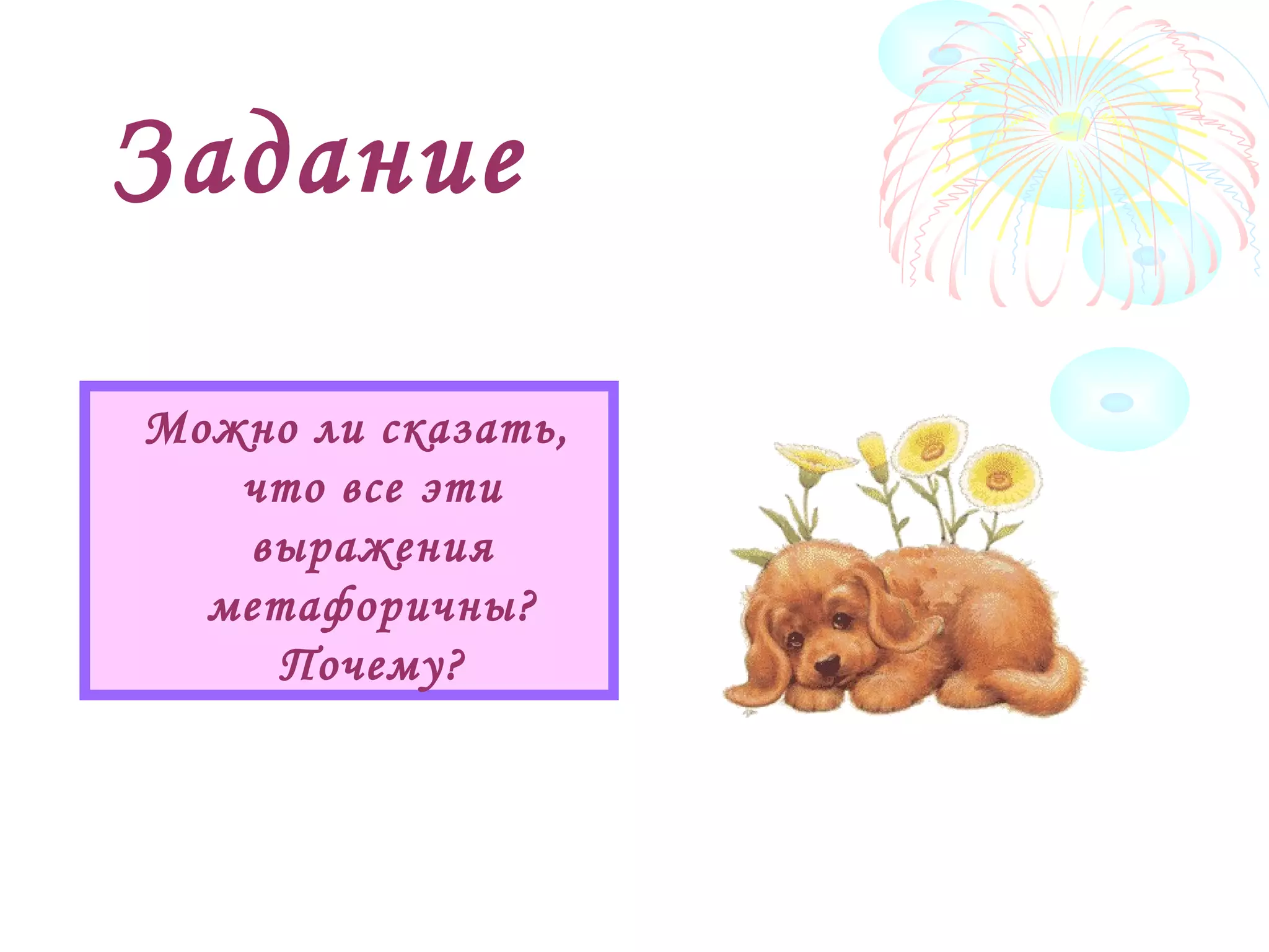 Задание
Можно ли сказать,
что все эти
выражения
метафоричны?
Почему?
 