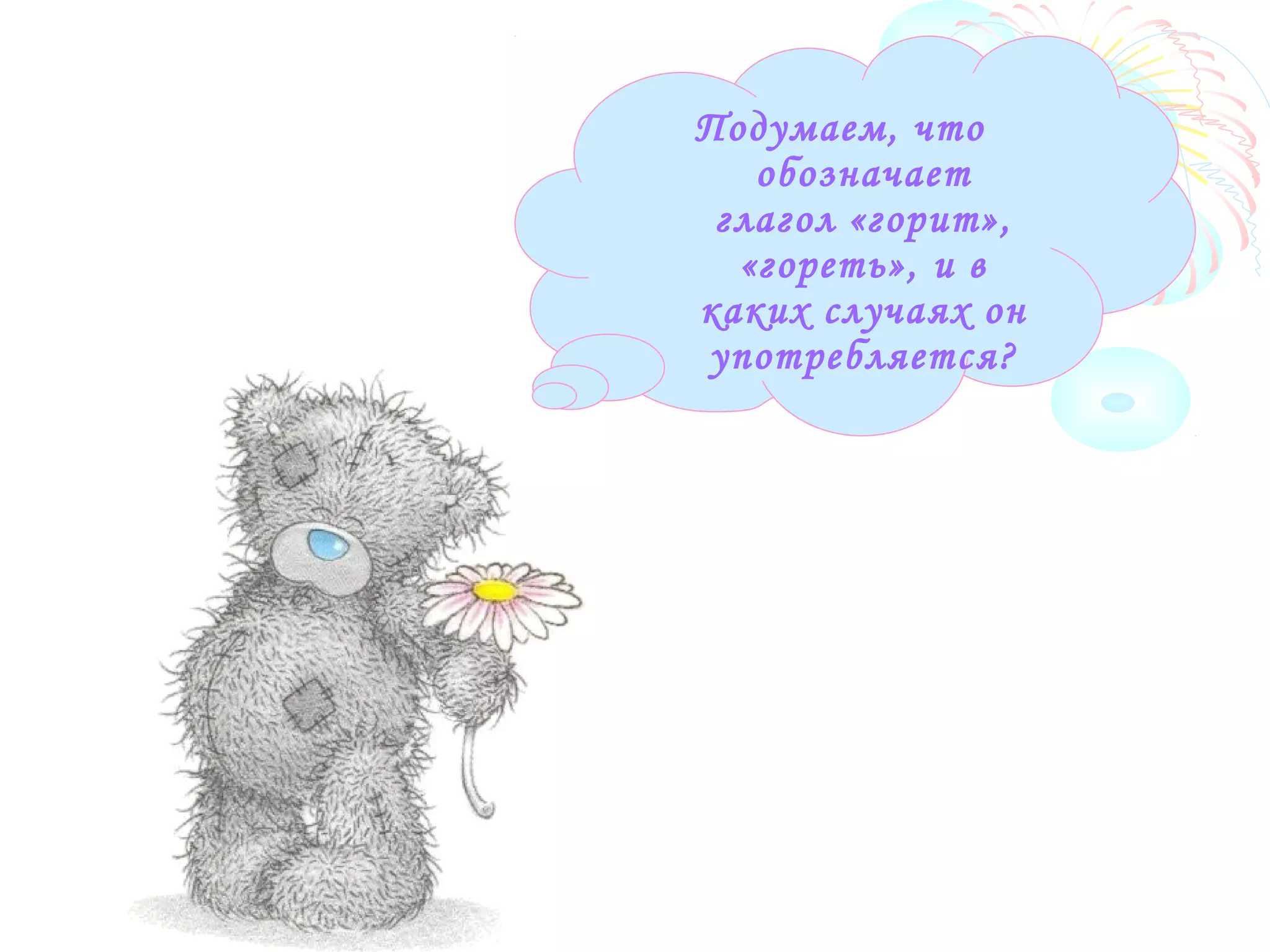Подумаем, что
обозначает
глагол «горит»,
«гореть», и в
каких случаях он
употребляется?
 