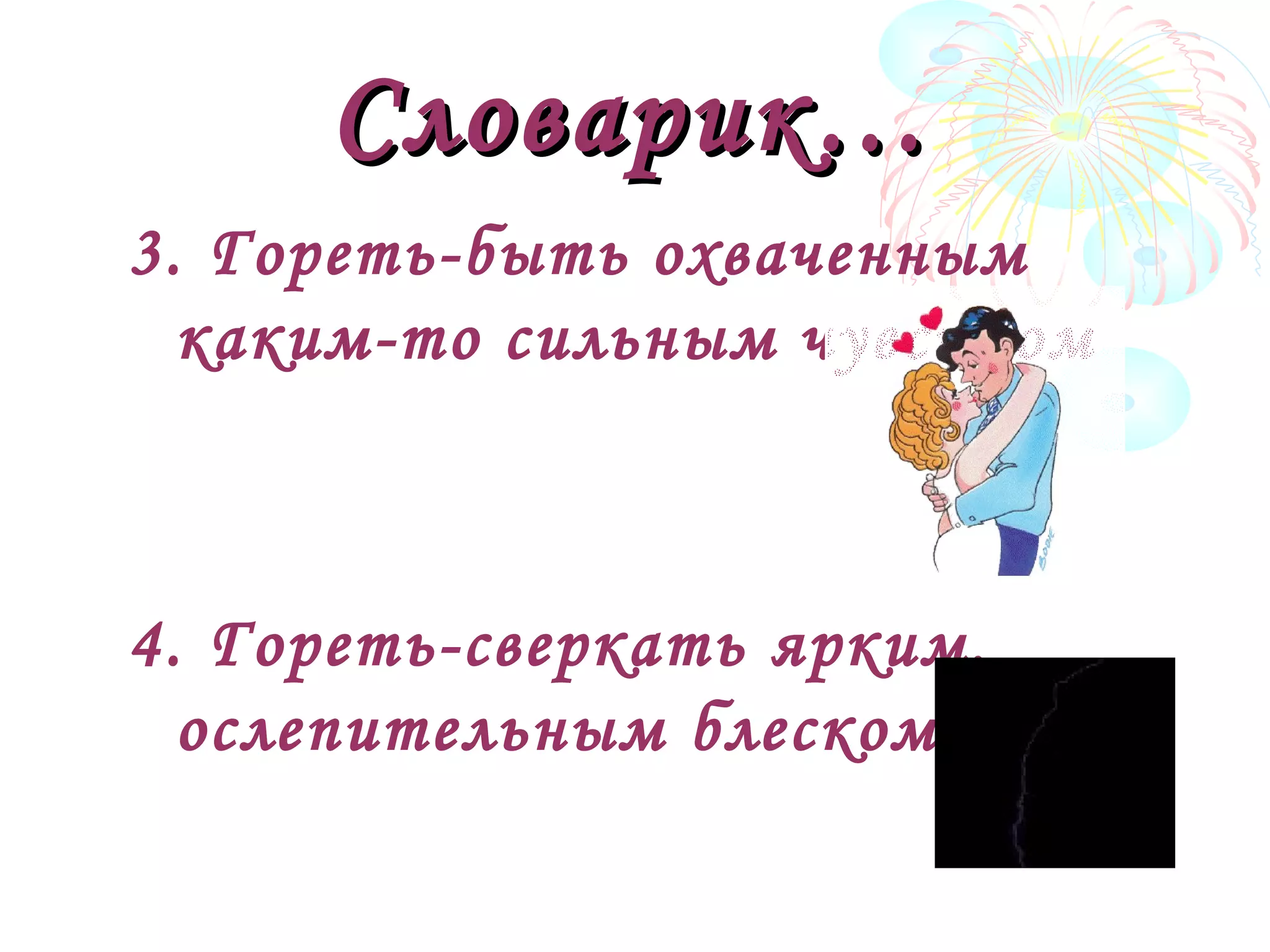 Словарик…Словарик…
3. Гореть-быть охваченным
каким-то сильным чувством
4. Гореть-сверкать ярким,
ослепительным блеском
 