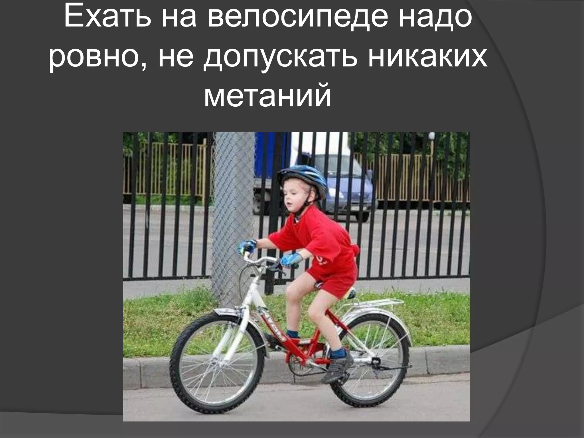 Ехать на велосипеде надо
ровно, не допускать никаких
метаний
 