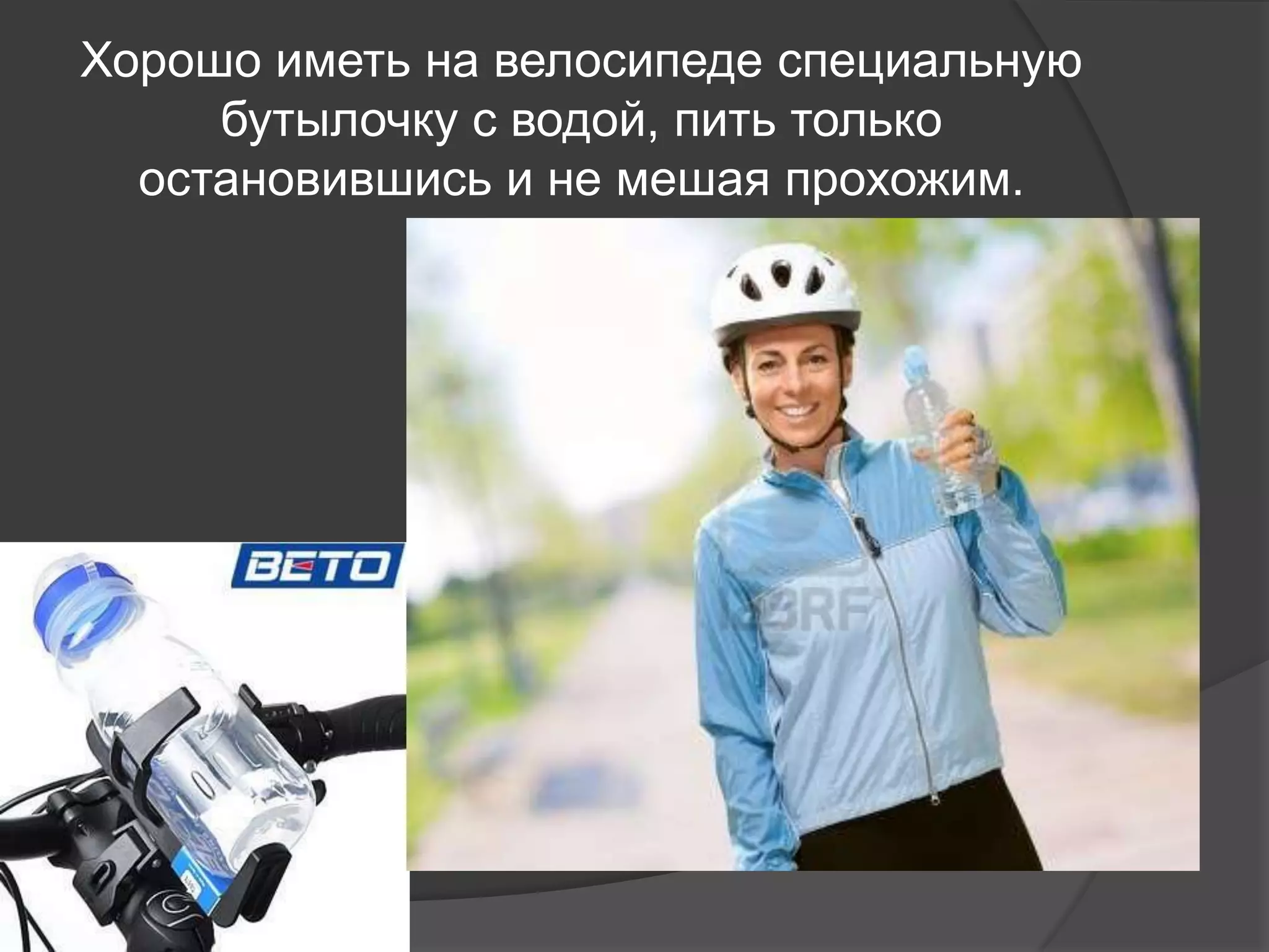Хорошо иметь на велосипеде специальную
бутылочку с водой, пить только
остановившись и не мешая прохожим.
 