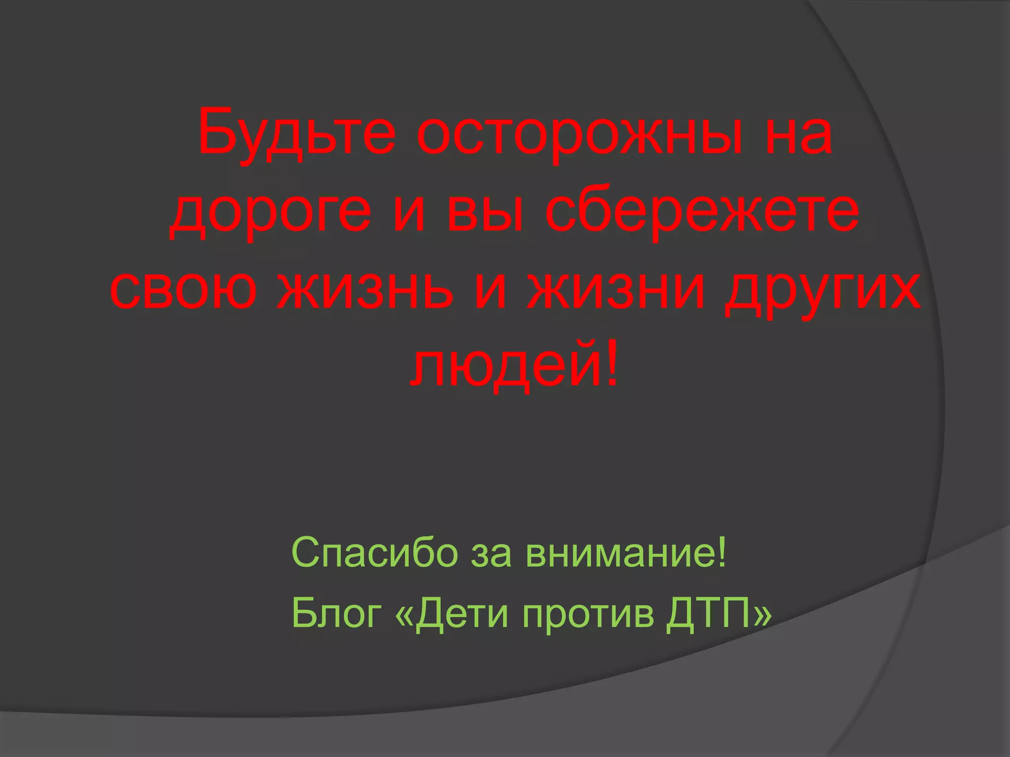 Будьте осторожны на
дороге и вы сбережете
свою жизнь и жизни других
людей!
Спасибо за внимание!
Блог «Дети против ДТП»
 