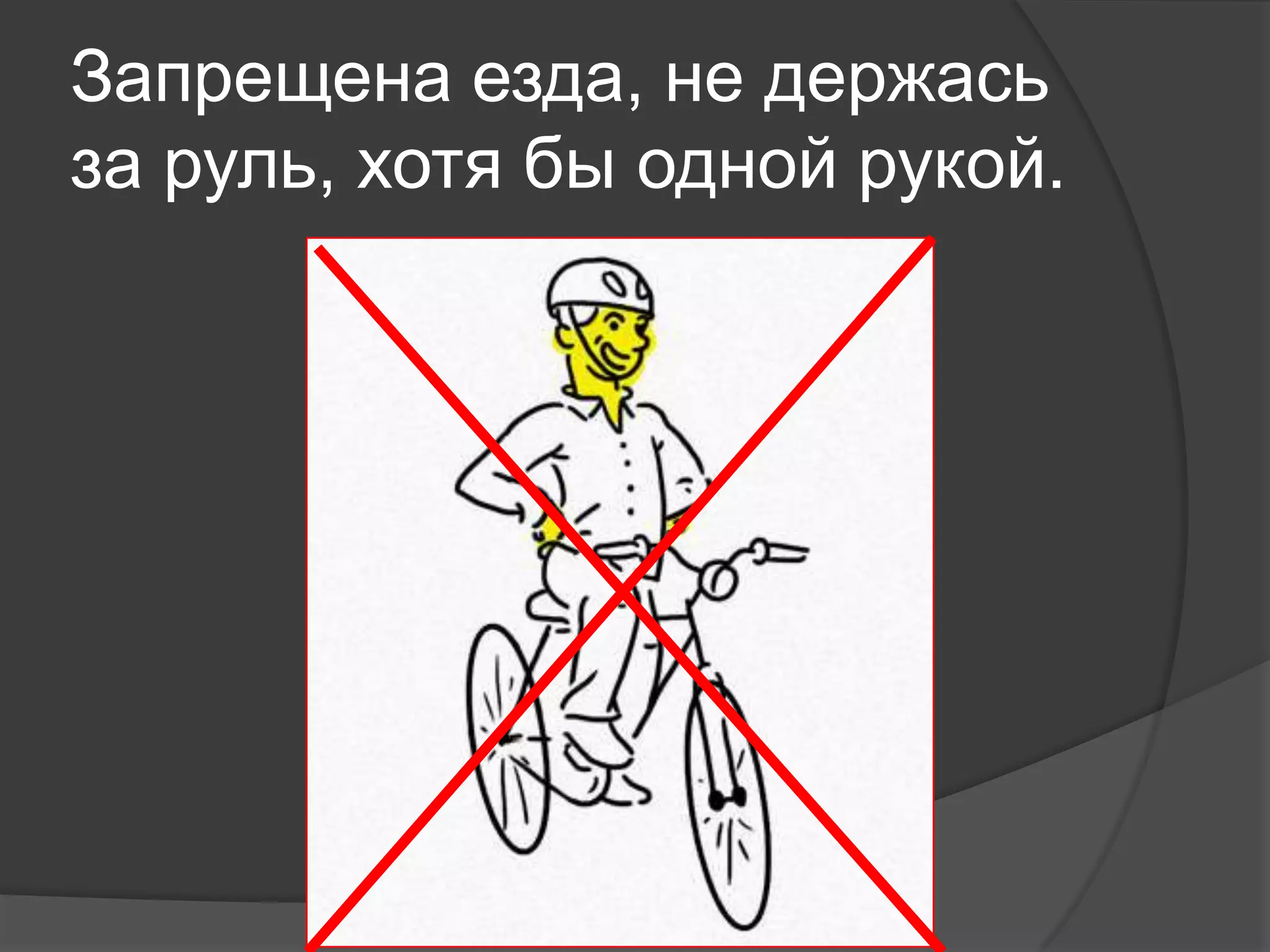 Запрещена езда, не держась
за руль, хотя бы одной рукой.
 