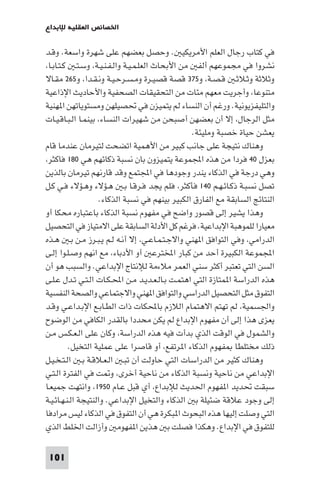 101
‫ﻟﻺﺑﺪاع‬ ‫اﻟﻌﻘﻠﻴﺔ‬ ‫اﳋﺼﺎﺋﺺ‬
‫ـﺪ‬‫ﻗ‬‫و‬ .‫واﺳﻌﺔ‬ ‫ﺷﻬﺮة‬ ‫ﻋﻠﻰ‬ ‫ﺑﻌﻀﻬﻢ‬ ‫وﺣﺼﻞ‬ . ‫اﻷﻣﺮﻳﻜﻴ‬ ‫اﻟﻌﻠﻢ‬ ‫رﺟﺎل‬ ‫ﻛﺘﺎب‬ ‫ﻓﻲ‬
،‫ـﺎ‬‫ﺑ‬‫ـﺎ‬‫ﺘ‬‫ـ‬‫ﻛ‬ ‫ـ‬‫ﺘ‬‫ـ‬‫ﺳ‬‫و‬ ،‫ـﺔ‬‫ﻴ‬‫ـ‬‫ﻨ‬‫ـ‬‫ﻔ‬‫ـ‬‫ﻟ‬‫وا‬ ‫ـﺔ‬‫ﻴ‬‫ـ‬‫ﻤ‬‫ـ‬‫ﻠ‬‫اﻟﻌ‬ ‫اﻷﺑﺤﺎث‬ ‫ﻣﻦ‬ ‫أﻟﻔ‬ ‫ﻣﺠﻤﻮﻋﻬﻢ‬ ‫ﻓﻲ‬ ‫ﻧﺸﺮوا‬
‫و‬ ،‫ـﺔ‬‫ﺼ‬‫ـ‬‫ﻗ‬ ‫ـ‬‫ﺛ‬‫ـﻼ‬‫ﺛ‬‫و‬ ‫وﺛﻼﺛﺔ‬٣٧٥‫و‬ ،‫ـﺪا‬‫ﻘ‬‫ـ‬‫ﻧ‬‫و‬ ‫ـﺔ‬‫ﻴ‬‫ـ‬‫ﺣ‬‫ـﺮ‬‫ﺴ‬‫ـ‬‫ﻣ‬‫و‬ ‫ـﺮة‬‫ﻴ‬‫ﻗﺼ‬ ‫ﻗﺼﺔ‬٢٦٥‫ـﺎﻻ‬‫ﻘ‬‫ﻣ‬
‫اﻹذاﻋﻴﺔ‬ ‫واﻷﺣﺎدﻳﺚ‬ ‫اﻟﺼﺤﻔﻴﺔ‬ ‫اﻟﺘﺤﻘﻴﻘﺎت‬ ‫ﻣﻦ‬ ‫ﻣﺌﺎت‬ ‫ﻣﻌﻬﻢ‬ ‫وأﺟﺮﻳﺖ‬ ،‫ﻣﺘﻨﻮﻋﺎ‬
‫ﻬﻨﻴﺔ‬ ‫ا‬ ‫وﻣﺴﺘﻮﻳﺎﺗﻬﻦ‬ ‫ﲢﺼﻴﻠﻬﻦ‬ ‫ﻓﻲ‬ ‫ﻳﺘﻤﻴﺰن‬ ‫ﻟﻢ‬ ‫اﻟﻨﺴﺎء‬ ‫أن‬ ‫ورﻏﻢ‬ .‫واﻟﺘﻠﻴﻔﺰﻳﻮﻧﻴﺔ‬
‫ـﺎت‬‫ﻴ‬‫ـ‬‫ﻗ‬‫ـﺎ‬‫ﺒ‬‫ـ‬‫ﻟ‬‫ا‬ ‫ـﺎ‬‫ﻤ‬‫ﺑﻴﻨ‬ ،‫اﻟﻨﺴﺎء‬ ‫ﺷﻬﻴﺮات‬ ‫ﻣﻦ‬ ‫أﺻﺒﺤﻦ‬ ‫ﺑﻌﻀﻬﻦ‬ ‫أن‬ ‫إﻻ‬ ،‫اﻟﺮﺟﺎل‬ ‫ﻣﺜﻞ‬
.‫وﻣﻠﻴﺌﺔ‬ ‫ﺧﺼﺒﺔ‬ ‫ﺣﻴﺎة‬ ‫ﻳﻌﺸﻦ‬
‫ﻗﺎم‬ ‫ﻋﻨﺪﻣﺎ‬ ‫ﻟﺘﻴﺮﻣﺎن‬ ‫اﺗﻀﺤﺖ‬ ‫اﻷﻫﻤﻴﺔ‬ ‫ﻣﻦ‬ ‫ﻛﺒﻴﺮ‬ ‫ﺟﺎﻧﺐ‬ ‫ﻋﻠﻰ‬ ‫ﻧﺘﻴﺠﺔ‬ ‫وﻫﻨﺎك‬
‫ﺑﻌﺰل‬٤٠‫ﻫﻲ‬ ‫ذﻛﺎﺋﻬﻢ‬ ‫ﻧﺴﺒﺔ‬ ‫ﺑﺎن‬ ‫ﻳﺘﻤﻴﺰون‬ ‫اﺠﻤﻟﻤﻮﻋﺔ‬ ‫ﻫﺬه‬ ‫ﻣﻦ‬ ‫ﻓﺮدا‬١٨٠،‫ﻓﺎﻛﺜﺮ‬
‫ﺑﺎﻟﺬﻳﻦ‬ ‫ﺗﻴﺮﻣﺎن‬ ‫ﻗﺎرﻧﻬﻢ‬ ‫وﻗﺪ‬ ‫اﺠﻤﻟﺘﻤﻊ‬ ‫ﻓﻲ‬ ‫وﺟﻮدﻫﺎ‬ ‫ﻳﻨﺪر‬ ‫اﻟﺬﻛﺎء‬ ‫ﻓﻲ‬ ‫درﺟﺔ‬ ‫وﻫﻲ‬
‫ـﻢ‬‫ﻬ‬‫ـ‬‫ﺋ‬‫ـﺎ‬‫ﻛ‬‫ذ‬ ‫ـﺔ‬‫ﺒ‬‫ﻧﺴ‬ ‫ﺗﺼﻞ‬١٤٠‫ـﻞ‬‫ﻛ‬ ‫ـﻲ‬‫ﻓ‬ ‫ـﺆﻻء‬‫ﻫ‬‫و‬ ‫ـﺆﻻء‬‫ﻫ‬ ‫ـ‬‫ﺑ‬ ‫ـﺎ‬‫ﻗ‬‫ـﺮ‬‫ﻓ‬ ‫ﻳﺠﺪ‬ ‫ﻓﻠﻢ‬ ،‫ﻓﺄﻛﺜﺮ‬
.‫اﻟﺬﻛﺎء‬ ‫ﻧﺴﺒﺔ‬ ‫ﻓﻲ‬ ‫ﺑﻴﻨﻬﻢ‬ ‫اﻟﻜﺒﻴﺮ‬ ‫اﻟﻔﺎرق‬ ‫ﻣﻊ‬ ‫اﻟﺴﺎﺑﻘﺔ‬ ‫اﻟﻨﺘﺎﺋﺞ‬
‫أو‬ ‫ﻣﺤﻜﺎ‬ ‫ﺑﺎﻋﺘﺒﺎره‬ ‫اﻟﺬﻛﺎء‬ ‫ﻧﺴﺒﺔ‬ ‫ﻣﻔﻬﻮم‬ ‫ﻓﻲ‬ ‫واﺿﺢ‬ ‫ﻗﺼﻮر‬ ‫إﻟﻰ‬ ‫ﻳﺸﻴﺮ‬ ‫وﻫﺬا‬
‫اﻟﺘﺤﺼﻴﻞ‬ ‫ﻓﻲ‬ ‫اﻻﻣﺘﻴﺎز‬ ‫ﻋﻠﻰ‬ ‫اﻟﺴﺎﺑﻘﺔ‬ ‫اﻷدﻟﺔ‬ ‫ﻛﻞ‬ ‫ﻓﺮﻏﻢ‬ .‫اﻹﺑﺪاﻋﻴﺔ‬ ‫ﻟﻠﻤﻮﻫﺒﺔ‬ ‫ﻣﻌﻴﺎرا‬
‫ـﺬه‬‫ﻫ‬ ‫ـ‬‫ﺑ‬ ‫ـﻦ‬‫ﻣ‬ ‫ـﺮز‬‫ﺒ‬‫ـ‬‫ﻳ‬ ‫ـﻢ‬‫ﻟ‬ ‫ـﻪ‬‫ﻧ‬‫أ‬ ‫إﻻ‬ ،‫ـﻲ‬‫ﻋ‬‫ـﺎ‬‫ﻤ‬‫ـ‬‫ﺘ‬‫ـ‬‫ﺟ‬‫واﻻ‬ ‫ﻬﻨﻲ‬ ‫ا‬ ‫اﻟﺘﻮاﻓﻖ‬ ‫وﻓﻲ‬ ،‫اﻟﺪراﻣﻲ‬
‫ـﻰ‬‫ﻟ‬‫إ‬ ‫ـﻮا‬‫ﻠ‬‫ـ‬‫ﺻ‬‫و‬ ‫اﻧﻬﻢ‬ ‫ﻣﻊ‬ ،‫اﻷدﺑﺎء‬ ‫أو‬ ‫اﺨﻤﻟﺘﺮﻋ‬ ‫ﻛﺒﺎر‬ ‫ﻣﻦ‬ ‫أﺣﺪ‬ ‫اﻟﻜﺒﻴﺮة‬ ‫اﺠﻤﻟﻤﻮﻋﺔ‬
‫أن‬ ‫ﻫﻮ‬ ‫واﻟﺴﺒﺐ‬ .‫اﻹﺑﺪاﻋﻲ‬ ‫ﻟﻺﻧﺘﺎج‬ ‫ﻣﻼءﻣﺔ‬ ‫اﻟﻌﻤﺮ‬ ‫ﺳﻨﻲ‬ ‫أﻛﺜﺮ‬ ‫ﺗﻌﺘﺒﺮ‬ ‫اﻟﺘﻲ‬ ‫اﻟﺴﻦ‬
‫ـﻰ‬‫ﻠ‬‫ـ‬‫ﻋ‬ ‫ـﺪل‬‫ﺗ‬ ‫ـﻲ‬‫ﺘ‬‫ـ‬‫ﻟ‬‫ا‬ ‫ـﺎت‬‫ﻜ‬‫ـ‬‫ﶈ‬‫ا‬ ‫ـﻦ‬‫ﻣ‬ ‫ـﺪ‬‫ﻳ‬‫ـﺪ‬‫ﻌ‬‫ـ‬‫ﻟ‬‫ـﺎ‬‫ﺑ‬ ‫ـﺖ‬‫ﻤ‬‫اﻫﺘ‬ ‫اﻟﺘﻲ‬ ‫ﻤﺘﺎزة‬ ‫ا‬ ‫اﻟﺪراﺳﺔ‬ ‫ﻫﺬه‬
‫اﻟﻨﻔﺴﻴﺔ‬ ‫واﻟﺼﺤﺔ‬ ‫واﻻﺟﺘﻤﺎﻋﻲ‬ ‫ﻬﻨﻲ‬ ‫ا‬ ‫واﻟﺘﻮاﻓﻖ‬ ‫اﻟﺪراﺳﻲ‬ ‫اﻟﺘﺤﺼﻴﻞ‬ ‫ﻣﺜﻞ‬ ‫اﻟﺘﻔﻮق‬
‫ـﺪ‬‫ﻗ‬‫و‬ ‫ـﻲ‬‫ﻋ‬‫ـﺪا‬‫ﺑ‬‫اﻹ‬ ‫ـﻊ‬‫ﺑ‬‫ـﺎ‬‫ﻄ‬‫اﻟ‬ ‫ذات‬ ‫ﺑﺎﶈﻜﺎت‬ ‫اﻟﻼزم‬ ‫اﻻﻫﺘﻤﺎم‬ ‫ﺗﻬﺘﻢ‬ ‫ﻟﻢ‬ ،‫واﳉﺴﻤﻴﺔ‬
‫اﻟﻮﺿﻮح‬ ‫ﻣﻦ‬ ‫اﻟﻜﺎﻓﻲ‬ ‫ﺑﺎﻟﻘﺪر‬ ‫ﻣﺤﺪدا‬ ‫ﻳﻜﻦ‬ ‫ﻟﻢ‬ ‫اﻹﺑﺪاع‬ ‫ﻣﻔﻬﻮم‬ ‫أن‬ ‫إﻟﻰ‬ ‫ﻫﺬا‬ ‫ﻳﻌﺰى‬
‫ـﻦ‬‫ﻣ‬ ‫ـﺲ‬‫ﻜ‬‫ـ‬‫ﻌ‬‫ـ‬‫ﻟ‬‫ا‬ ‫ﻋﻠﻰ‬ ‫وﻛﺎن‬ ،‫اﻟﺪراﺳﺔ‬ ‫ﻫﺬه‬ ‫ﻓﻴﻪ‬ ‫ﺑﺪأت‬ ‫اﻟﺬي‬ ‫اﻟﻮﻗﺖ‬ ‫ﻓﻲ‬ ‫واﻟﺸﻤﻮل‬
.‫اﻟﺘﺨﻴﻞ‬ ‫ﻋﻤﻠﻴﺔ‬ ‫ﻋﻠﻰ‬ ‫ﻗﺎﺻﺮا‬ ‫أو‬ ،‫ﺮﺗﻔﻊ‬ ‫ا‬ ‫اﻟﺬﻛﺎء‬ ‫ﻔﻬﻮم‬ ‫ﻣﺨﺘﻠﻄﺎ‬ ‫ذﻟﻚ‬
‫ـﻞ‬‫ﻴ‬‫ـ‬‫ﺨ‬‫ـ‬‫ﺘ‬‫ـ‬‫ﻟ‬‫ا‬ ‫ـ‬‫ﺑ‬ ‫ـﺔ‬‫ﻗ‬‫ـﻼ‬‫ﻌ‬‫ـ‬‫ﻟ‬‫ا‬ ‫ـ‬‫ﺒ‬‫ﺗ‬ ‫أن‬ ‫ﺣﺎوﻟﺖ‬ ‫اﻟﺘﻲ‬ ‫اﻟﺪراﺳﺎت‬ ‫ﻣﻦ‬ ‫ﻛﺜﻴﺮ‬ ‫وﻫﻨﺎك‬
‫ـﻲ‬‫ﺘ‬‫ـ‬‫ﻟ‬‫ا‬ ‫اﻟﻔﺘﺮة‬ ‫ﻓﻲ‬ ‫ﺖ‬ ‫و‬ ،‫أﺧﺮى‬ ‫ﻧﺎﺣﻴﺔ‬ ‫ﻣﻦ‬ ‫اﻟﺬﻛﺎء‬ ‫وﻧﺴﺒﺔ‬ ‫ﻧﺎﺣﻴﺔ‬ ‫ﻣﻦ‬ ‫اﻹﺑﺪاﻋﻲ‬
‫ـﺎم‬‫ﻋ‬ ‫ﻗﺒﻞ‬ ‫أي‬ ،‫ﻟﻺﺑﺪاع‬ ‫اﳊﺪﻳﺚ‬ ‫ﻔﻬﻮم‬ ‫ا‬ ‫ﲢﺪﻳﺪ‬ ‫ﺳﺒﻘﺖ‬١٩٥٠‫ـﺎ‬‫ﻌ‬‫ﺟﻤﻴ‬ ‫واﻧﺘﻬﺖ‬ ،
‫ـﺔ‬‫ﻴ‬‫ـ‬‫ﺋ‬‫ـﺎ‬‫ﻬ‬‫ـ‬‫ﻨ‬‫ـ‬‫ﻟ‬‫ا‬ ‫واﻟﻨﺘﻴﺠﺔ‬ .‫اﻹﺑﺪاﻋﻲ‬ ‫واﻟﺘﺨﻴﻞ‬ ‫اﻟﺬﻛﺎء‬ ‫ﺑ‬ ‫ﺿﺌﻴﻠﺔ‬ ‫ﻋﻼﻗﺔ‬ ‫وﺟﻮد‬ ‫إﻟﻰ‬
‫ﻣﺮادﻓﺎ‬ ‫ﻟﻴﺲ‬ ‫اﻟﺬﻛﺎء‬ ‫ﻓﻲ‬ ‫اﻟﺘﻔﻮق‬ ‫أن‬ ‫ﻫﻲ‬ ‫ﺒﻜﺮة‬ ‫ا‬ ‫اﻟﺒﺤﻮث‬ ‫ﻫﺬه‬ ‫إﻟﻴﻬﺎ‬ ‫وﺻﻠﺖ‬ ‫اﻟﺘﻲ‬
‫اﻟﺬي‬ ‫اﳋﻠﻂ‬ ‫وأزاﻟﺖ‬ ‫ﻔﻬﻮﻣ‬ ‫ا‬ ‫ﻫﺬﻳﻦ‬ ‫ﺑ‬ ‫ﻓﺼﻠﺖ‬ ‫وﻫﻜﺬا‬ .‫اﻹﺑﺪاع‬ ‫ﻓﻲ‬ ‫ﻟﻠﺘﻔﻮق‬
 