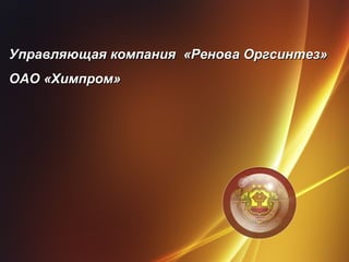 Управляющая компания «Ренова Оргсинтез»Управляющая компания «Ренова Оргсинтез»
ОАО «Химпром»ОАО «Химпром»
1
 