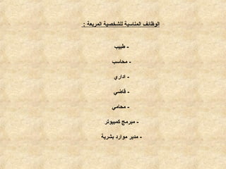 ‫المربعة‬ ‫للشخصية‬ ‫المناسبة‬ ‫الوظائف‬:
-‫طبيب‬
-‫محاسب‬
-‫اداري‬
-‫قاضي‬
-‫محامي‬
-‫كمبيوتر‬ ‫مبرمج‬
-‫بشرية‬ ‫موارد‬ ‫مدير‬
 