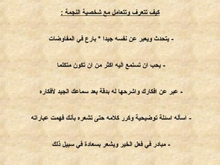 ‫النجمة‬ ‫كشخصية‬ ‫مع‬ ‫وتتعامل‬ ‫تتعرف‬ ‫كيف‬:
-‫المفاوضات‬ ‫في‬ ‫بارع‬ * ‫جيدا‬ ‫نفسه‬ ‫عن‬ ‫ويعبر‬ ‫يتحدث‬
-‫متكلما‬ ‫تكون‬ ‫ان‬ ‫من‬ ‫اكثر‬ ‫اليه‬ ‫تستمع‬ ‫ان‬ ‫يحب‬
-‫لفكاره‬ ‫الجيد‬ ‫سماعك‬ ‫بعد‬ ‫بدقة‬ ‫له‬ ‫واكشرحها‬ ‫افكارك‬ ‫عن‬ ‫عبر‬
-‫عباراته‬ ‫فهمت‬ ‫بأنك‬ ‫تشعره‬ ‫حتى‬ ‫كلمه‬ ‫وكرر‬ ‫توضيحية‬ ‫اسئلة‬ ‫اسأله‬
-‫ذلك‬ ‫سبيل‬ ‫في‬ ‫بسعادة‬ ‫ويشعر‬ ‫الخير‬ ‫فعل‬ ‫في‬ ‫مبادر‬
 