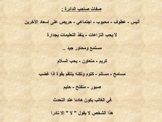 ‫الدائرة‬ ‫صاحب‬ ‫صفات‬:
‫الرخرين‬ ‫إسعاد‬ ‫على‬ ‫حريص‬ - ‫اجتماعي‬ - ‫محبوب‬ - ‫عطوف‬ - ‫أنيس‬
‫بجدارة‬ ‫التعليمات‬ ‫ينفذ‬ - ‫النزاعات‬ ‫يحب‬ ‫ل‬
‫جيد‬ ‫ومحاور‬ ‫مستمع‬..
‫السلم‬ ‫يحب‬ - ‫متعاون‬ - ‫كريم‬
‫غضب‬ ‫اذا‬ ‫بقوة‬ ‫ينتقم‬ ‫ولكنه‬ ‫كتوم‬ - ‫مسالم‬ - ‫مسامح‬
‫حليم‬ - ‫متفتح‬ - ‫صبور‬
‫التحدث‬ ‫عند‬ ‫هادئا‬ ‫يكون‬ ‫الغالب‬ ‫في‬
‫نادرا‬ ‫إل‬ " ‫ل‬ " ‫يقول‬ ‫ل‬ ‫الشخص‬ ‫هذا‬
 