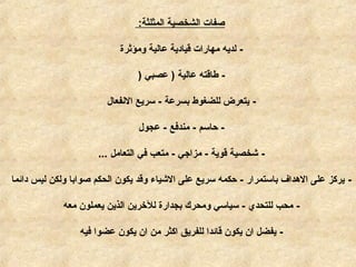 ‫المثلثة‬ ‫الشخصية‬ ‫صفات‬:
-‫ومؤثرة‬ ‫عالية‬ ‫قيادية‬ ‫مهارات‬ ‫لديه‬
-‫عصبي‬ ) ‫عالية‬ ‫طاقته‬)
-‫النفعال‬ ‫سريع‬ - ‫بسرعة‬ ‫للضغوط‬ ‫يتعرض‬
-‫عجول‬ - ‫مندفع‬ - ‫حاسم‬
-‫التعامل‬ ‫في‬ ‫متعب‬ - ‫مزاجي‬ - ‫قوية‬ ‫شخصية‬...
-‫دائما‬ ‫ليس‬ ‫ولكن‬ ‫صوابا‬ ‫الحكم‬ ‫يكون‬ ‫وقد‬ ‫الشياء‬ ‫على‬ ‫سريع‬ ‫حكمه‬ - ‫باستمرار‬ ‫الدهداف‬ ‫على‬ ‫يركز‬
-‫معه‬ ‫يعملون‬ ‫الذين‬ ‫للرخرين‬ ‫بجدارة‬ ‫ومحرك‬ ‫سياسي‬ - ‫للتحدي‬ ‫محب‬
-‫فيه‬ ‫عضوا‬ ‫يكون‬ ‫ان‬ ‫من‬ ‫اكثر‬ ‫للفريق‬ ‫قائدا‬ ‫يكون‬ ‫ان‬ ‫يفضل‬
 
