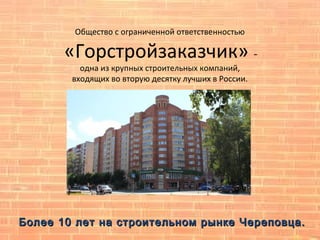 Общество с ограниченной ответственностью
«Горстройзаказчик» -
одна из крупных строительных компаний,
входящих во вторую десятку лучших в России.
Более 10 лет на строительном рынке Череповца.Более 10 лет на строительном рынке Череповца.
 