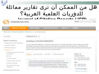 ‫مماثلة‬ ‫تقارير‬ ‫نرى‬ ‫أن‬ ‫الممكن‬ ‫من‬ ‫هل‬‫مماثلة‬ ‫تقارير‬ ‫نرى‬ ‫أن‬ ‫الممكن‬ ‫من‬ ‫هل‬
‫العربية؟‬ ‫العلمية‬ ‫للدوريات‬‫العربية؟‬ ‫العلمية‬ ‫للدوريات‬
Journal of Citation Reports (JCR)Journal of Citation Reports (JCR)
 