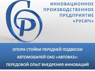 ОПОРА СТОЙКИ ПЕРЕДНЕЙ ПОДВЕСКИ
АВТОМОБИЛЕЙ ОАО «АВТОВАЗ»:
ПЕРЕДОВОЙ ОПЫТ ВНЕДРЕНИЯ ИННОВАЦИЙ
Страница 1 из 20 Кузьмин Олег Леонидович | Моб. +7(927)7056817 | e-mail: kuzmin1951oleg@mail.ru Разработка презентации: ГАУ СО «ЦИК» http://innocentr-samara.ru
 