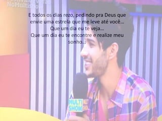 E todos os dias rezo, pedindo pra Deus que
envie uma estrela que me leve até você…
Que um dia eu te veja…
Que um dia eu te encontre e realize meu
sonho…
 