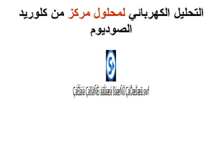 ‫الكهربائي‬ ‫التحليل‬‫مركز‬ ‫لمحلول‬‫كلوريد‬ ‫من‬
‫الصوديوم‬
ÇáÊÍáíáÇáßåÑÈìáãÍáæáßáæÑíÏÇáÕæÏíæã.swf
 