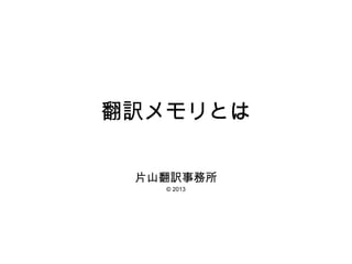 翻訳メモリとは
片山翻訳事務所
© 2013
 