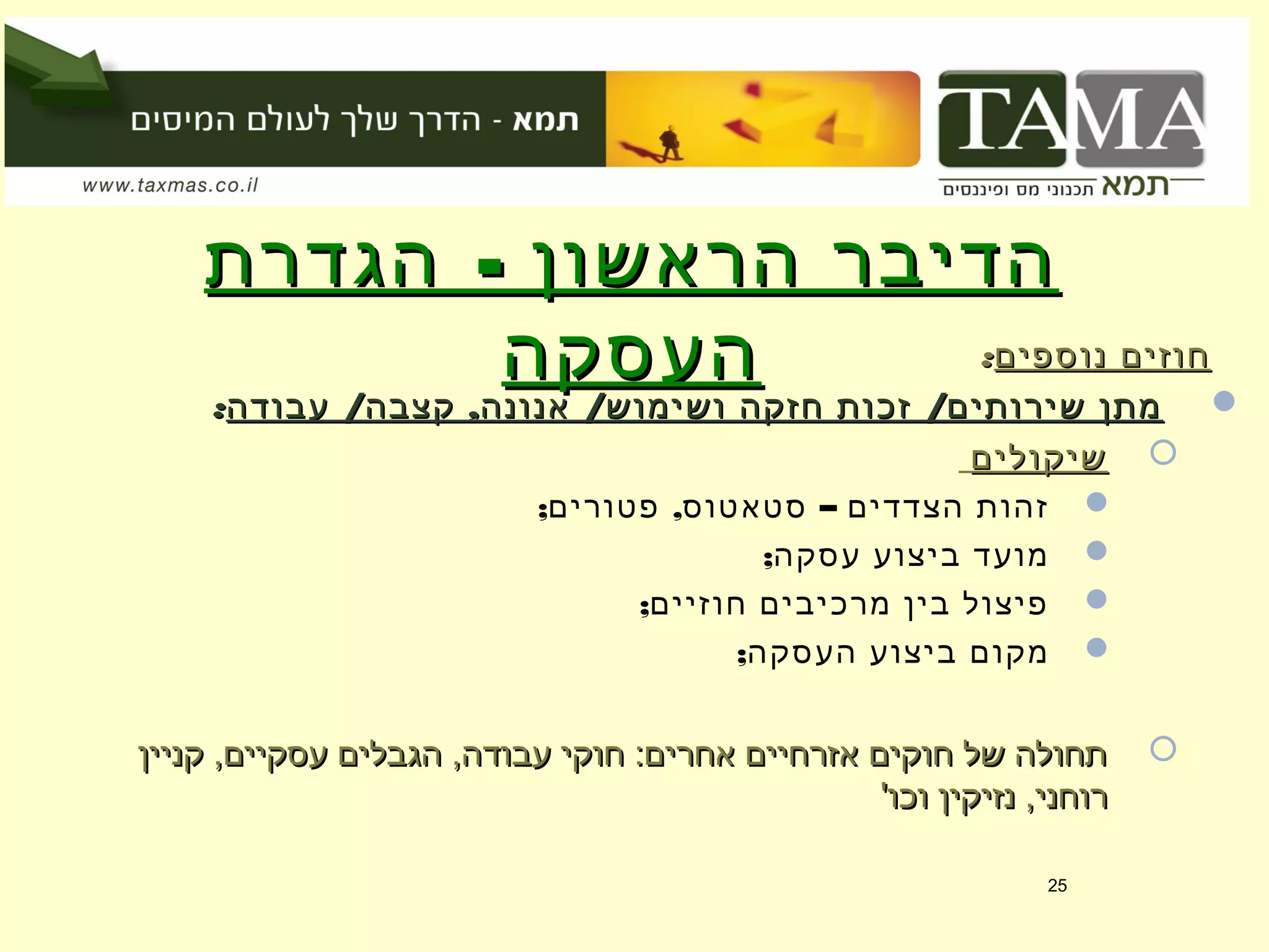 -‫הגדרת‬ ‫הראשון‬ ‫הדיבר‬-‫הגדרת‬ ‫הראשון‬ ‫הדיבר‬
‫העסקה‬‫העסקה‬ ‫נוספים‬ ‫חוזים‬‫נוספים‬ ‫חוזים‬::
/ , / /‫עבודה‬ ‫קצבה‬ ‫אנונה‬ ‫ושימוש‬ ‫חזקה‬ ‫זכות‬ ‫שירותים‬ ‫מתן‬/ , / /‫עבודה‬ ‫קצבה‬ ‫אנונה‬ ‫ושימוש‬ ‫חזקה‬ ‫זכות‬ ‫שירותים‬ ‫מתן‬::
‫שיקולים‬‫שיקולים‬
; , –‫פטורים‬ ‫סטאטוס‬ ‫הצדדים‬ ‫זהות‬
;‫עסקה‬ ‫ביצוע‬ ‫מועד‬
;‫חוזיים‬ ‫מרכיבים‬ ‫בין‬ ‫פיצול‬
;‫העסקה‬ ‫ביצוע‬ ‫מקום‬
‫קניין‬ ,‫עסקיים‬ ‫הגבלים‬ ,‫עבודה‬ ‫חוקי‬ :‫אחרים‬ ‫אזרחיים‬ ‫חוקים‬ ‫של‬ ‫תחולה‬‫קניין‬ ,‫עסקיים‬ ‫הגבלים‬ ,‫עבודה‬ ‫חוקי‬ :‫אחרים‬ ‫אזרחיים‬ ‫חוקים‬ ‫של‬ ‫תחולה‬
'‫וכו‬ ‫נזיקין‬ ,‫רוחני‬'‫וכו‬ ‫נזיקין‬ ,‫רוחני‬
25
 