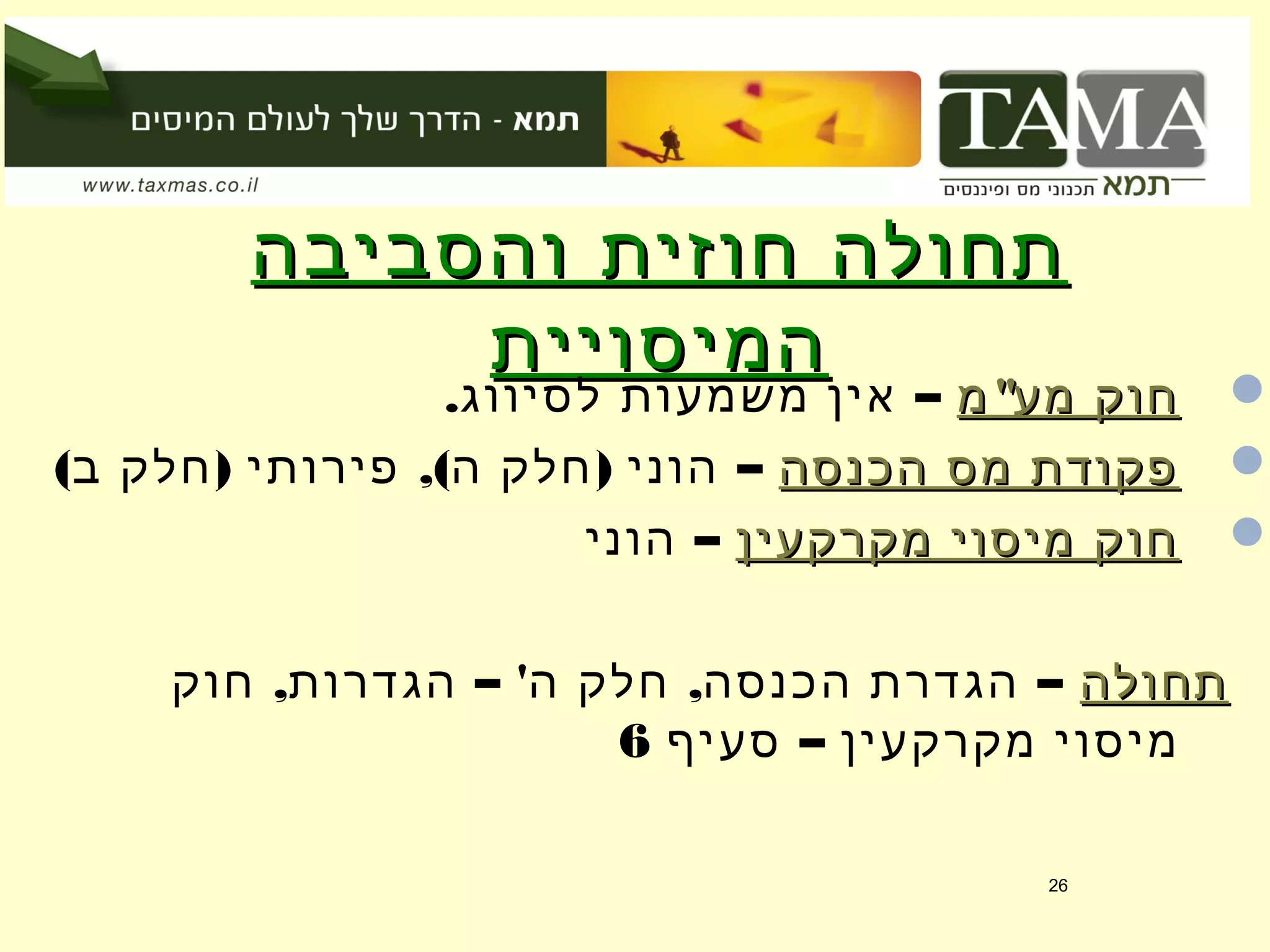 ‫והסביבה‬ ‫חוזית‬ ‫תחולה‬‫והסביבה‬ ‫חוזית‬ ‫תחולה‬
‫המיסויית‬‫המיסויית‬ "‫מ‬ ‫מע‬ ‫חוק‬"‫מ‬ ‫מע‬ ‫חוק‬. –‫לסיווג‬ ‫משמעות‬ ‫אין‬
‫הכנסה‬ ‫מס‬ ‫פקודת‬‫הכנסה‬ ‫מס‬ ‫פקודת‬( ) ,( ) –‫ב‬ ‫חלק‬ ‫פירותי‬ ‫ה‬ ‫חלק‬ ‫הוני‬
‫מקרקעין‬ ‫מיסוי‬ ‫חוק‬‫מקרקעין‬ ‫מיסוי‬ ‫חוק‬–‫הוני‬
‫תחולה‬‫תחולה‬, – ' , –‫חוק‬ ‫הגדרות‬ ‫ה‬ ‫חלק‬ ‫הכנסה‬ ‫הגדרת‬
–‫סעיף‬ ‫מקרקעין‬ ‫מיסוי‬6
26
 