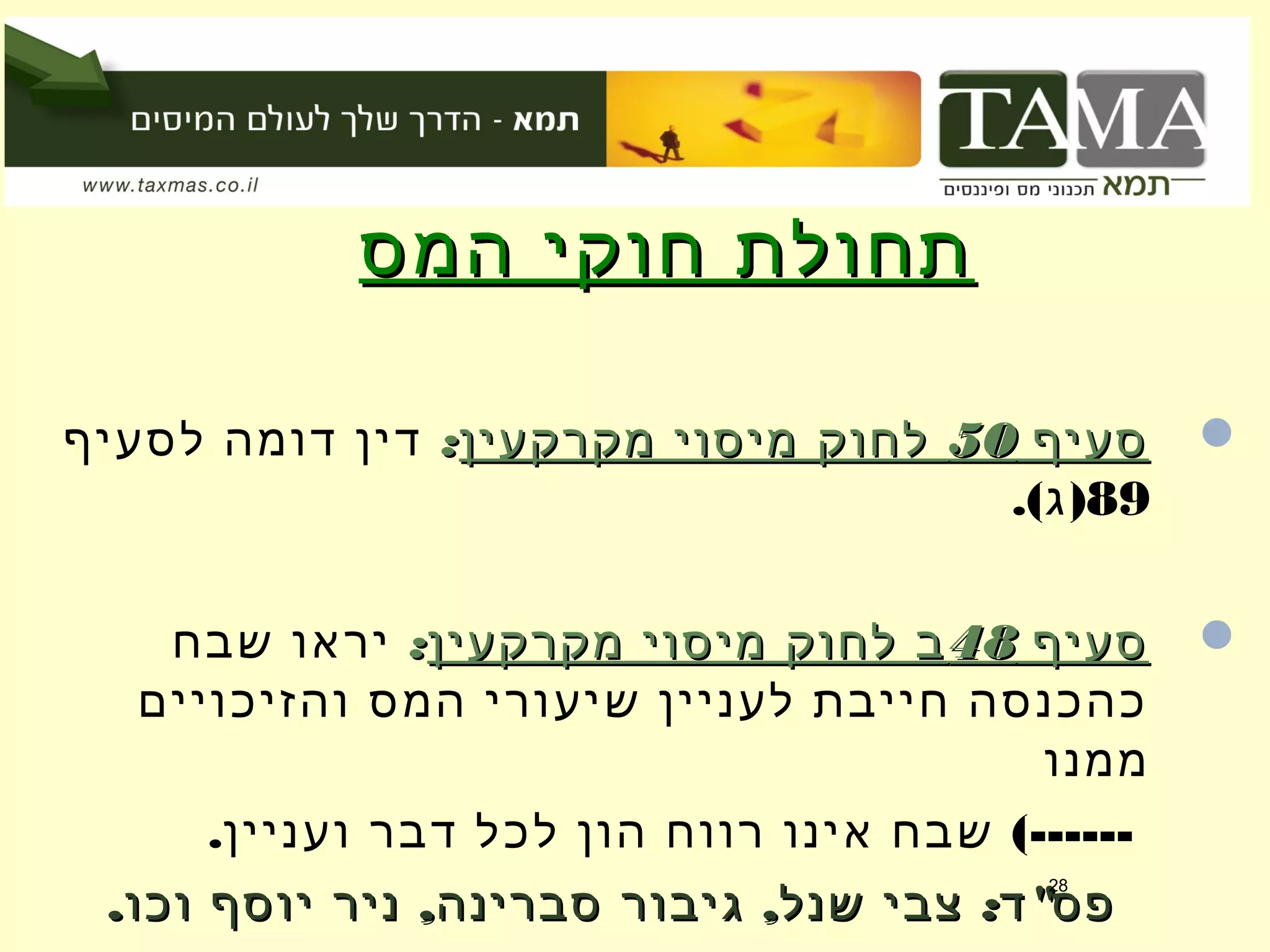 ‫המס‬ ‫חוקי‬ ‫תחולת‬‫המס‬ ‫חוקי‬ ‫תחולת‬
‫סעיף‬‫סעיף‬5050‫מקרקעין‬ ‫מיסוי‬ ‫לחוק‬‫מקרקעין‬ ‫מיסוי‬ ‫לחוק‬::‫לסעיף‬ ‫דומה‬ ‫דין‬
89.( )‫ג‬
‫סעיף‬‫סעיף‬4848‫מקרקעין‬ ‫מיסוי‬ ‫לחוק‬ ‫ב‬‫מקרקעין‬ ‫מיסוי‬ ‫לחוק‬ ‫ב‬::‫שבח‬ ‫יראו‬
‫והזיכויים‬ ‫המס‬ ‫שיעורי‬ ‫לעניין‬ ‫חייבת‬ ‫כהכנסה‬
‫ממנו‬
. (------‫ועניין‬ ‫דבר‬ ‫לכל‬ ‫הון‬ ‫רווח‬ ‫אינו‬ ‫שבח‬
. , , : "‫וכו‬ ‫יוסף‬ ‫ניר‬ ‫סברינה‬ ‫גיבור‬ ‫שנל‬ ‫צבי‬ ‫ד‬ ‫פס‬. , , : "‫וכו‬ ‫יוסף‬ ‫ניר‬ ‫סברינה‬ ‫גיבור‬ ‫שנל‬ ‫צבי‬ ‫ד‬ ‫פס‬
28
 