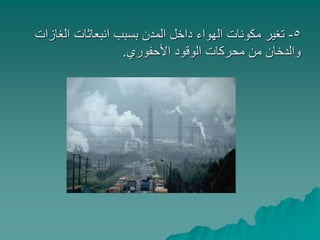5-‫الغازات‬ ‫انبعاثات‬ ‫بسبب‬ ‫المدن‬ ‫داخل‬ ‫الهواء‬ ‫مكونات‬ ‫تغير‬
‫األحفوري‬ ‫الوقود‬ ‫محركات‬ ‫من‬ ‫والدخان‬.
 