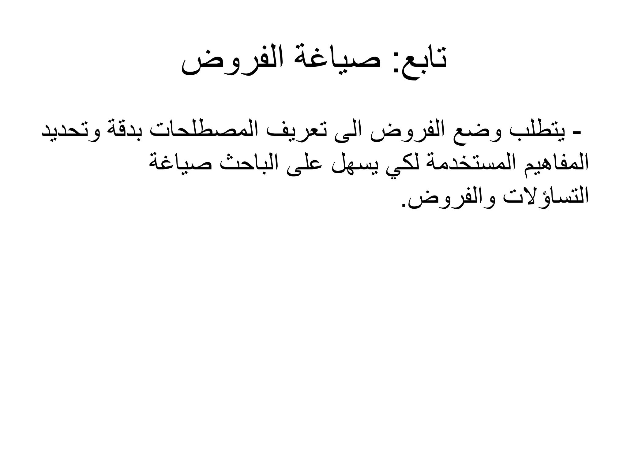 ‫تابع‬:‫الفروض‬ ‫صياغة‬
-‫وتحديد‬ ‫بدقة‬ ‫المصطلحات‬ ‫تعريف‬ ‫الى‬ ‫الفروض‬ ‫وضع‬ ‫يتطلب‬
‫صياغة‬ ‫الباحث‬ ‫على‬ ‫يسهل‬ ‫لكي‬ ‫المستخدمة‬ ‫المفاهيم‬
‫والفروض‬ ‫التساؤلت‬.
 