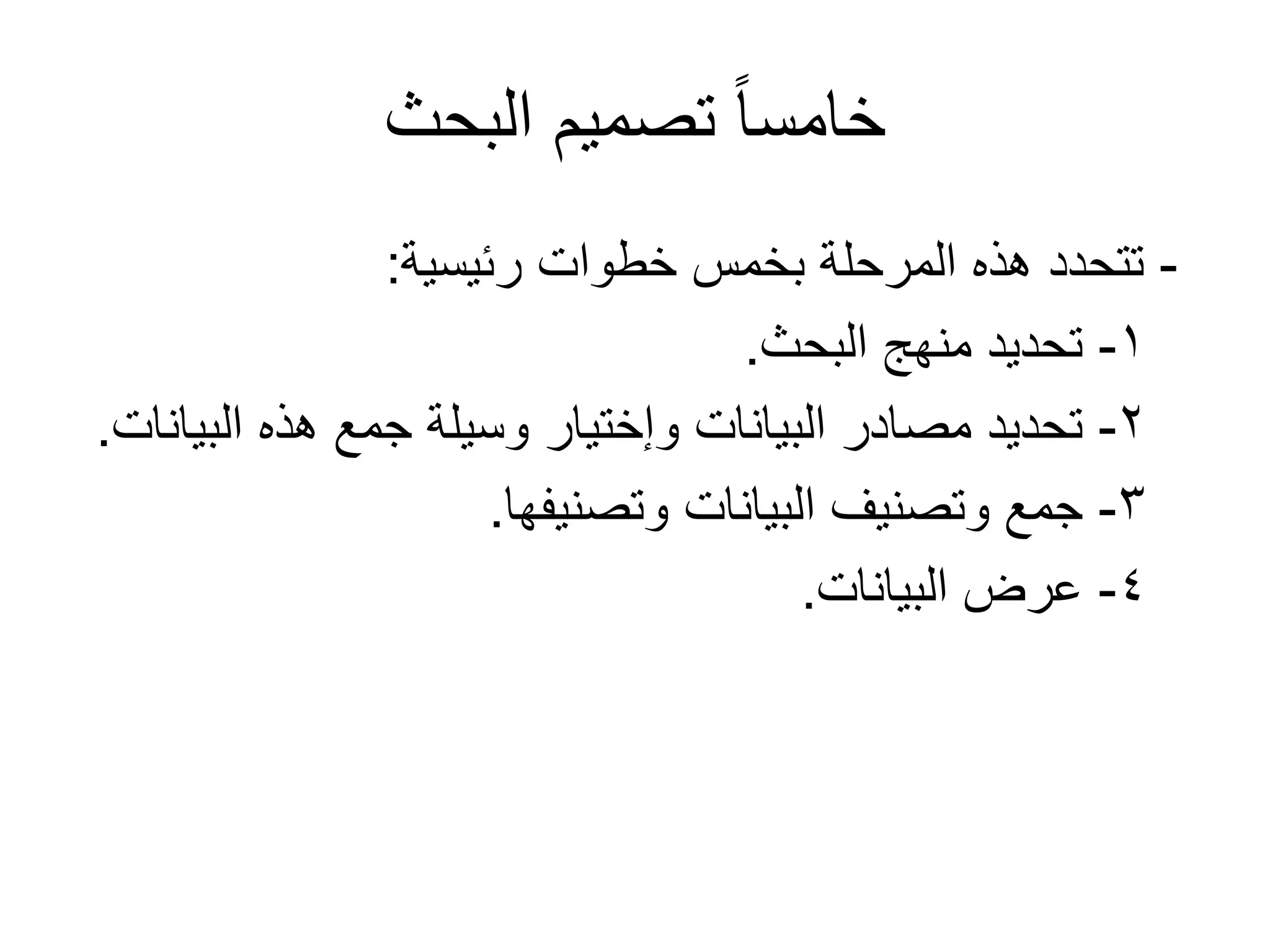 ‫البحث‬ ‫تصميم‬ ً‫ا‬‫خامس‬
-‫رئيسية‬ ‫خطوات‬ ‫بخمس‬ ‫المرحلة‬ ‫هذه‬ ‫تتحدد‬:
1-‫البحث‬ ‫منهج‬ ‫تحديد‬.
2-‫البيانات‬ ‫هذه‬ ‫جمع‬ ‫وسيلة‬ ‫وإختيار‬ ‫البيانات‬ ‫مصادر‬ ‫تحديد‬.
3-‫وتصنيفها‬ ‫البيانات‬ ‫وتصنيف‬ ‫جمع‬.
4-‫البيانات‬ ‫عرض‬.
 