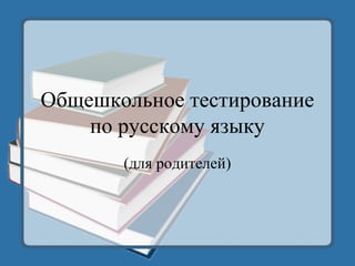 Общешкольное тестирование
по русскому языку
(для родителей)
 