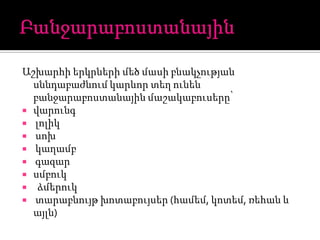 Աշխարհի երկրների մեծ մասի բնակչության
սննդաբաժնում կարևոր տեղ ունեն
բանջարաբոստանային մաշակաբուսերը՝
 վարունգ
 լոլիկ
 սոխ
 կաղամբ
 գազար
 սմբուկ
 ձմերուկ
 տարաբնույթ խոտաբույսեր (համեմ, կոտեմ, ռեհան և
այլն)
 