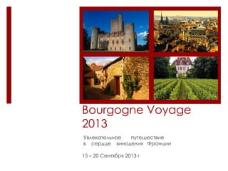 Bourgogne Voyage
2013
Увлекательное путешествие
в сердце виноделия Франции
15 – 20 Сентября 2013 г
 