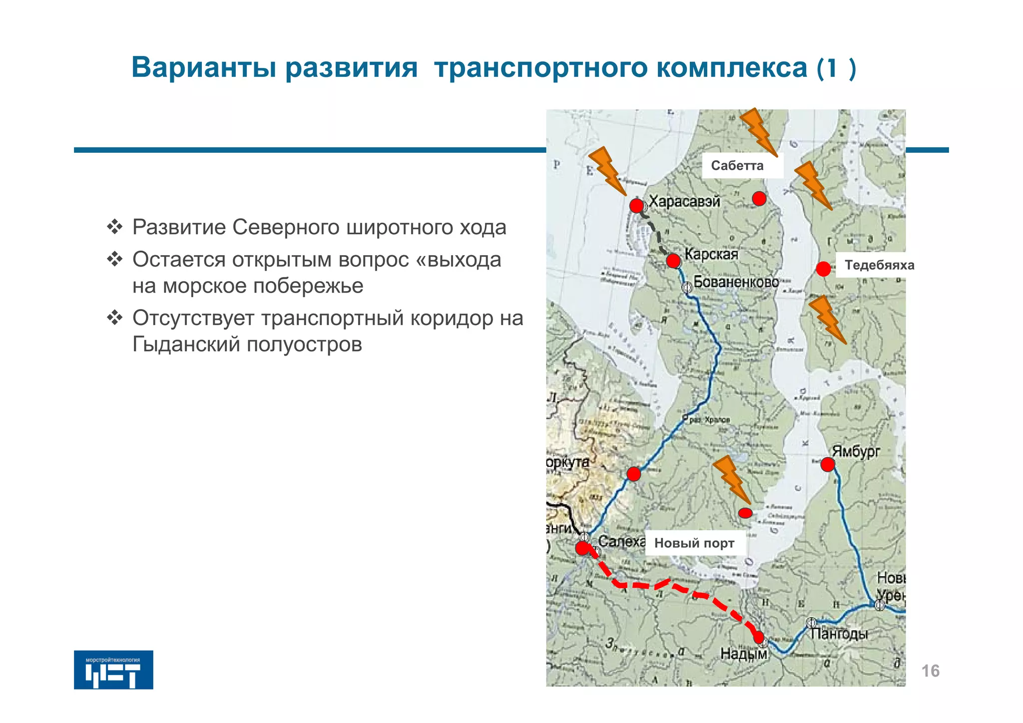 Варианты развития транспортного комплекса (1 )
 Развитие Северного широтного хода
 Остается открытым вопрос «выхода
на морское побережье
 Отсутствует транспортный коридор на
Гыданский полуостров
Сабетта
Тедебяяха
16
Новый порт
 