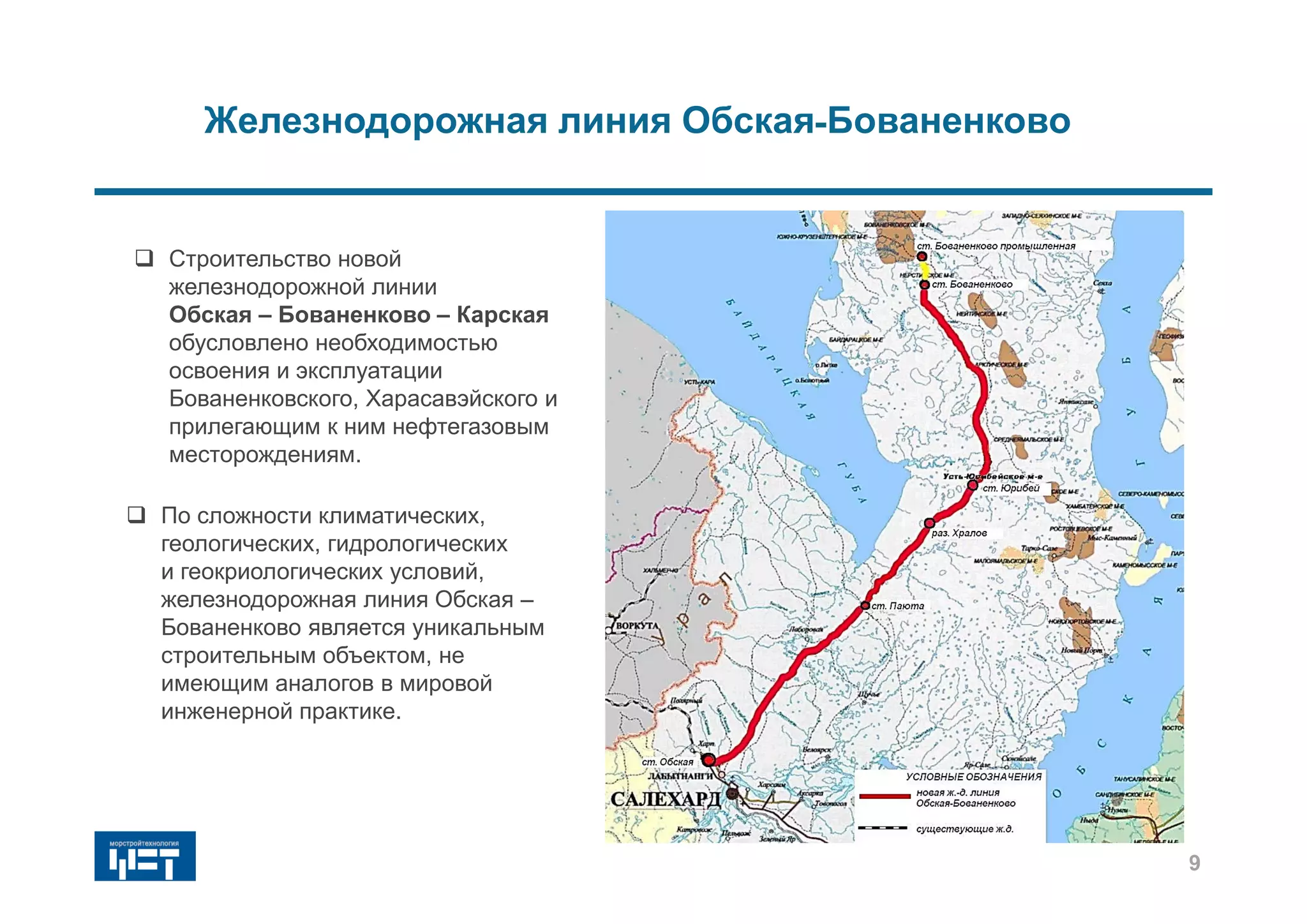 СХЕМА НОВОЙ ЖЕЛЕЗНОДОРОЖНОЙ ЛИНИИ
9
 Строительство новой
железнодорожной линии
Обская – Бованенково – Карская
обусловлено необходимостью
освоения и эксплуатации
Бованенковского, Харасавэйского и
прилегающим к ним нефтегазовым
месторождениям.
 По сложности климатических,
геологических, гидрологических
и геокриологических условий,
железнодорожная линия Обская –
Бованенково является уникальным
строительным объектом, не
имеющим аналогов в мировой
инженерной практике.
Железнодорожная линия Обская-Бованенково
9
 