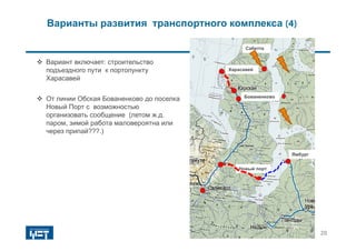 Варианты развития транспортного комплекса (4)
 Вариант включает: строительство
подъездного пути к портопункту
Харасавей
 От линии Обская Бованенково до поселка
Новый Порт с возможностью
организовать сообщение (летом ж.д.
паром, зимой работа маловероятна или
через припай???.)
Новый порт
Сабетта
Ямбург
Бованенково
Харасавей
20
 