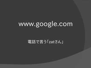 www.google.com
電話で言う「zatさん」
 