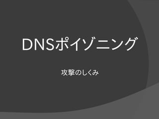 DNSポイゾニング
攻撃のしくみ
 