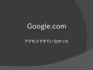 Google.com
アクセスできていなかった
 